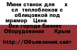 Мини станок для 3-4 х.сл. теплоблоков с облицовкой под мрамор › Цена ­ 90 000 - Все города Бизнес » Оборудование   . Крым